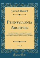 Pennsylvania Archives, Vol. 2: Selected and Arranged, from Original Documents, in the Office of the Secretary of the Commonwealth, Conformably to Acts of the General Assembly, February 15 (Classic Reprint)