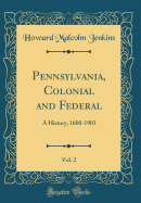 Pennsylvania, Colonial and Federal, Vol. 2: A History, 1608-1903 (Classic Reprint)