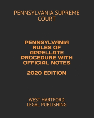 Pennsylvania Rules of Appellate Procedure with Official Notes 2020 Edition: West Hartford Legal Publishing - Supreme Court, Pennsylvania