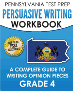 PENNSYLVANIA TEST PREP Persuasive Writing Workbook: A Complete Guide to Writing Opinion Pieces Grade 4: Preparation for the PSSA ELA Tests