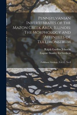 Pennsylvanian Invertebrates of the Mazon Creek Area, Illinois: The Morphology and Affinities of Tullimonstrum: Fieldiana, Geology, Vol.12, No.8 - Richardson, Eugene Stanley, and Johnson, Ralph Gordon