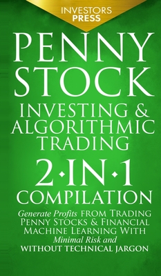 Penny Stock Investing & Algorithmic Trading: 2-in-1 Compilation Generate Profits from Trading Penny Stocks & Financial Machine Learning With Minimal Risk and Without Technical Jargon - Press, Investors