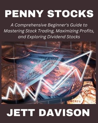 Penny Stocks: A Comprehensive Beginner's Guide to Mastering Stock Trading, Maximizing Profits, and Exploring Dividend Stocks - Davison, Jett