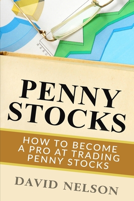 Penny Stocks: How to Become a Pro at Trading Penny Stocks - Nelson, David