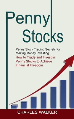Penny Stocks: Penny Stock Trading Secrets for Making Money Investing (How to Trade and Invest in Penny Stocks to Achieve Financial Freedom) - Walker, Charles