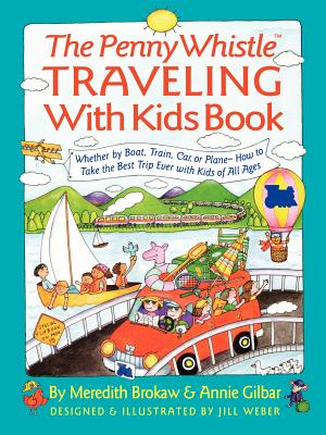 Penny Whistle Traveling-With-Kids Book: Whether by Boat, Train, Car, or Plane...How to Take the Best Trip Ever with Kids - Brokaw, Meredith, and Gilbar, Annie, and Weber, Jill