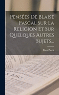 Penses De Blaise Pascal Sur La Religion Et Sur Quelques Autres Sujets...