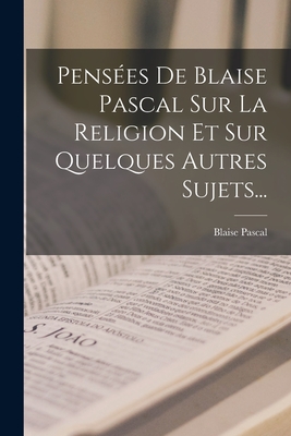 Penses De Blaise Pascal Sur La Religion Et Sur Quelques Autres Sujets... - Pascal, Blaise