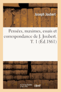 Pens?es, Maximes, Essais Et Correspondance de J. Joubert. T. 1 (?d.1861)