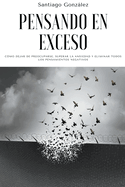 Pensando en exceso: C?mo dejar de preocuparse, superar la ansiedad y eliminar todos los pensamientos negativos