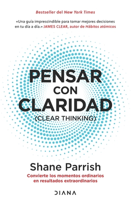 Pensar Con Claridad / Clear Thinking: Convierte Los Momentos Ordinarios En Resultados Extraordinarios / Turning Ordinary Moments Into Extraordinary Results - Parrish, Shane, and Deza, Gemma, and Grupo Editorial Diana