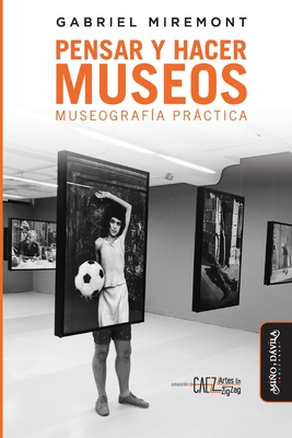 Pensar y hacer los museos: Museograf?a prctica - Besse, Juan (Foreword by), and Miremont, Gabriel