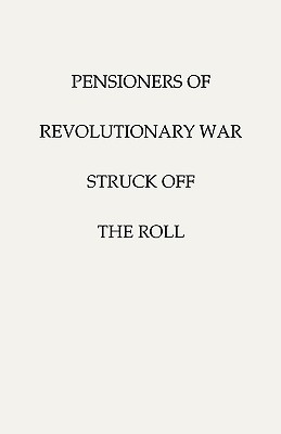 Pensioners of [The] Revolutionary War, Struck Off the Roll. with an Added Index to States - U S War Department