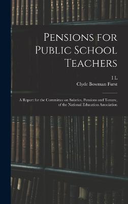 Pensions for Public School Teachers; a Report for the Committee on Salaries, Pensions and Tenure, of the National Education Association - Furst, Clyde Bowman, and Kandel, I L 1881-1965