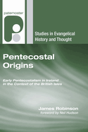 Pentecostal Origins: Early Pentecostalism in Ireland in the Context of the British Isles