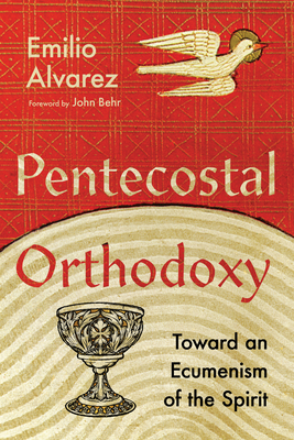 Pentecostal Orthodoxy: Toward an Ecumenism of the Spirit - Alvarez, Emilio, and Behr, John (Foreword by)