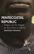 Pentecostal Republic: Religion and the Struggle for State Power in Nigeria