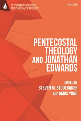 Pentecostal Theology and Jonathan Edwards - Yong, Amos (Editor), and Studebaker, Steven M (Editor)