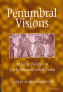Penumbral Visions: Making Polities in Early Modern South India