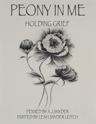 Peony in Me: Holding Grief - A J Snyder, and Leah Snyder Leitch