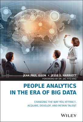 People Analytics in the Era of Big Data: Changing the Way You Attract, Acquire, Develop, and Retain Talent - Isson, Jean Paul, and Harriott, Jesse S, and Fitz-Enz, Jac (Foreword by)