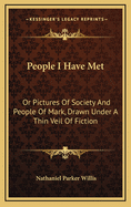 People I Have Met: Or Pictures of Society and People of Mark, Drawn Under a Thin Veil of Fiction
