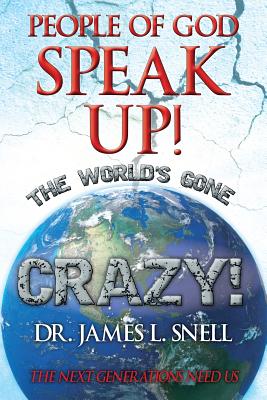 People of God Speak Up! the World's Gone Crazy! the Next Generations Need Us - Snell, James L, Dr.