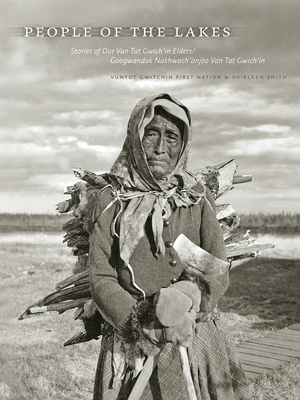 People of the Lakes: Stories of Our Van Tat Gwich'in Elders/Googwandak Nakhwach'njo Van Tat Gwich'in - Vuntut Gwitchin First Nation, and Smith, Shirleen