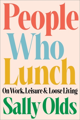 People Who Lunch: On Work, Leisure, and Loose Living - Olds, Sally