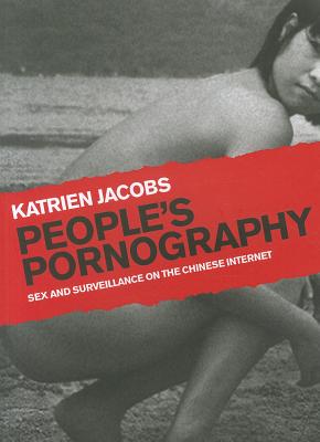 People's Pornography: Sex and Surveillance on the Chinese Internet - Jacobs, Katrien