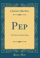 Pep: The Story of a Brave Dog (Classic Reprint)