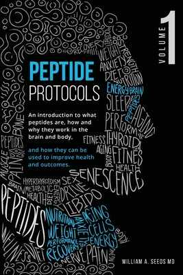 Peptide Protocols: An Introduction to What Peptides Are, How and Why They Work, and How They Can Be Used to Improve Health and Outcomes - Seeds, William A, MD