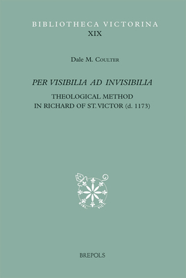 Per Visibilia Ad Invisibilia: Theological Method in Richard of St. Victor (D. 1173) - Coulter, Dale M