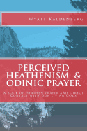 Perceived Heathenism & Odinic Prayer: A Book of Heathen Prayer and Direct Contact with Our Living Gods