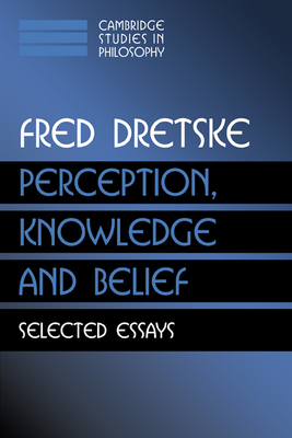 Perception, Knowledge and Belief: Selected Essays - Dretske, Fred