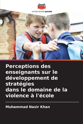 Perceptions des enseignants sur le d?veloppement de strat?gies dans le domaine de la violence ? l'?cole - Nasir Khan, Muhammad