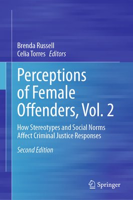 Perceptions of Female Offenders, Vol. 2: How Stereotypes and Social Norms Affect Criminal Justice Responses - Russell, Brenda (Editor), and Torres, Celia (Editor)