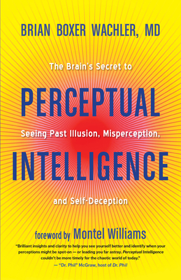 Perceptual Intelligence: The Brain's Secret to Seeing Past Illusion, Misperception, and Self-Deception - Boxer Wachler, Brian, MD, and Williams, Montel (Foreword by)
