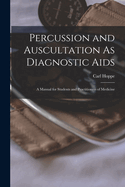 Percussion and Auscultation as Diagnostic AIDS: A Manual for Students and Practitioners of Medicine