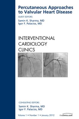 Percutaneous Approaches to Valvular Heart Disease, an Issue of Interventional Cardiology Clinics: Volume 1-1 - Sharma, Samin K, MD, Facc, and Palacios, Igor