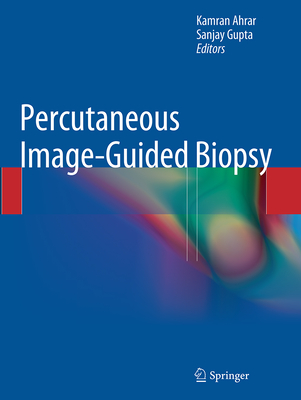 Percutaneous Image-Guided Biopsy - Ahrar, Kamran (Editor), and Gupta, Sanjay, Dr. (Editor)