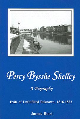 Percy Bysshe Shelley: Exile of Unfulfilled Reknown, 1816-1822 - Bieri, James, Professor