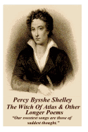 Percy Bysshe Shelley - The Witch of Atlas & Other Longer Poems: Our Sweetest Songs Are Those of Saddest Thought.