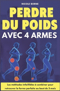 Perdre du poids avec 4 armes: Les mthodes infaillibles  combiner pour retrouver la forme parfaite au bout de 3 mois