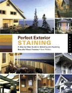 Perfect Exterior Staining: A Step-By-Step Guide to Selecting and Applying Beautiful Wood Finishes - Philbin, Tom