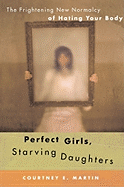 Perfect Girls, Starving Daughters: The Frightening New Normalcy of Hating Your Body - Martin, Courtney E