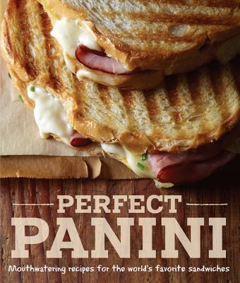 Perfect Panini: Mouthwatering Recipes for the World's Favorite Sandwiches - Liano, Jodi