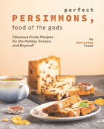 Perfect Persimmons, Food of the Gods: Fabulous Fruity Recipes for the Holiday Season, and Beyond!