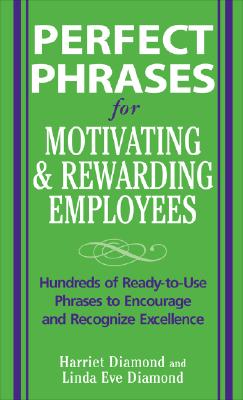 Perfect Phrases for Motivating and Rewarding Employees - Diamond, Harriet, M.A., and Diamond, Linda Eve, and Diamond Harriet