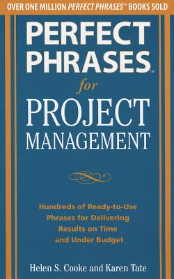 Perfect Phrases for Project Management: Hundreds of Ready-To-Use Phrases for Delivering Results on Time and Under Budget - Cooke, Helen S, and Tate, Karen